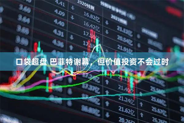 口袋超盘 巴菲特谢幕，但价值投资不会过时