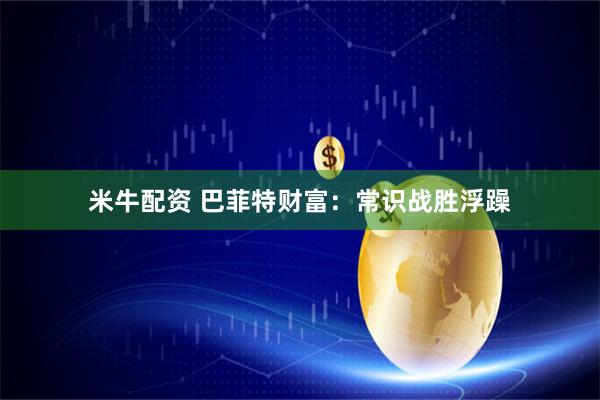 米牛配资 巴菲特财富：常识战胜浮躁