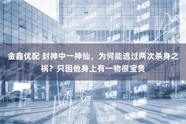 金鑫优配 封神中一神仙，为何能逃过两次杀身之祸？只因他身上有一物很宝贵