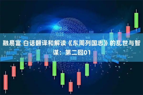 融易富 白话翻译和解读《东周列国志》的乱世与智谋：第二回01