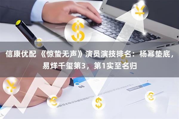 信康优配 《惊蛰无声》演员演技排名：杨幂垫底，易烊千玺第3，第1实至名归