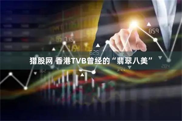 猎股网 香港TVB曾经的“翡翠八美”