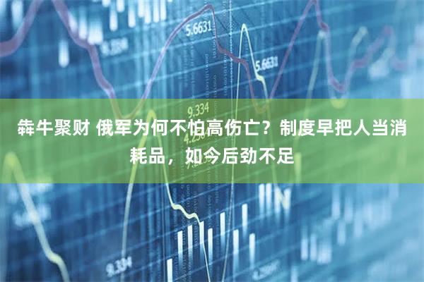 犇牛聚财 俄军为何不怕高伤亡？制度早把人当消耗品，如今后劲不足