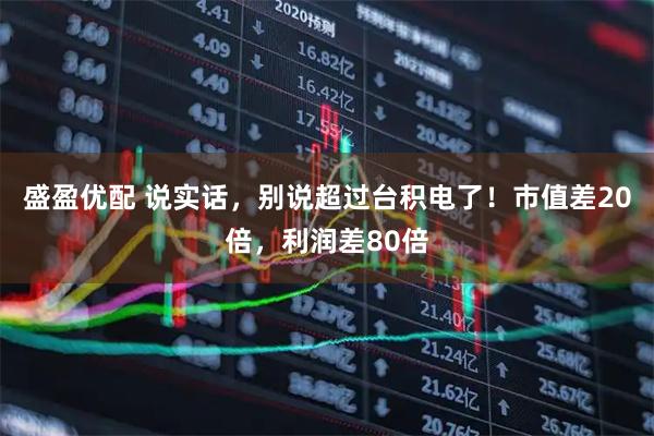 盛盈优配 说实话，别说超过台积电了！市值差20倍，利润差80倍