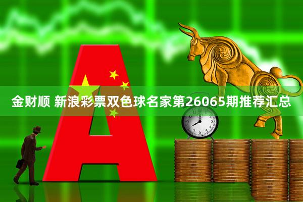 金财顺 新浪彩票双色球名家第26065期推荐汇总