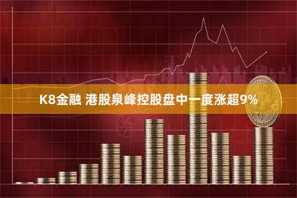 K8金融 港股泉峰控股盘中一度涨超9%