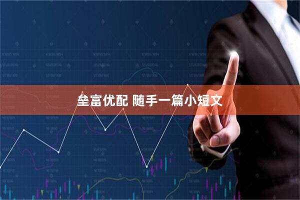 垒富优配 随手一篇小短文